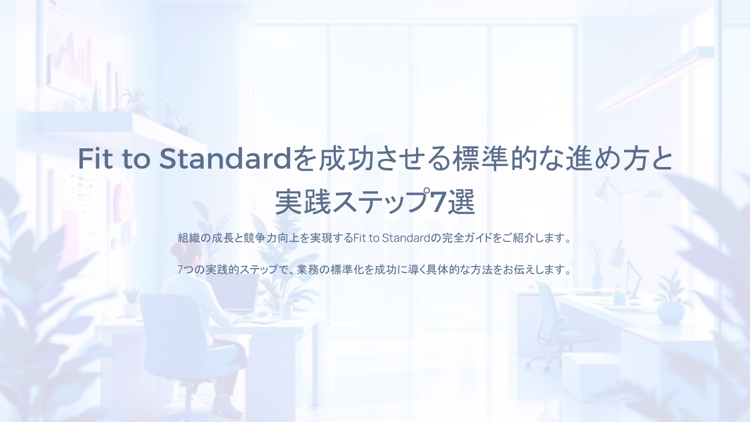 Fit to Standardを成功させる標準的な進め方と 実践ステップ7選